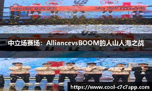 中立场赛场：AlliancevsBOOM的人山人海之战