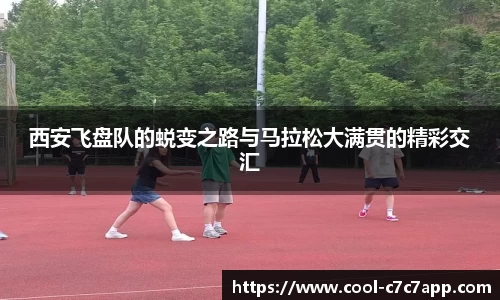 西安飞盘队的蜕变之路与马拉松大满贯的精彩交汇